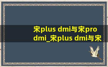 宋plus dmi与宋pro dmi_宋plus dmi与宋pro dmi区别